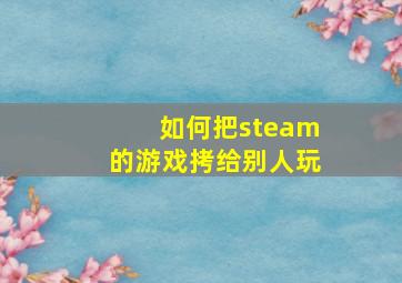 如何把steam的游戏拷给别人玩