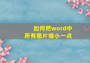 如何把word中所有图片缩小一点