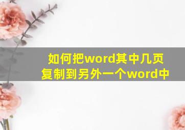 如何把word其中几页复制到另外一个word中