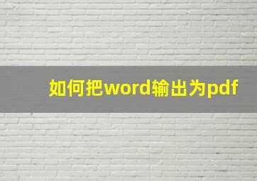 如何把word输出为pdf