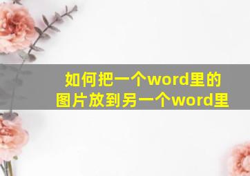 如何把一个word里的图片放到另一个word里