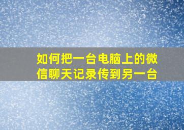 如何把一台电脑上的微信聊天记录传到另一台