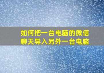 如何把一台电脑的微信聊天导入另外一台电脑