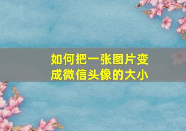 如何把一张图片变成微信头像的大小