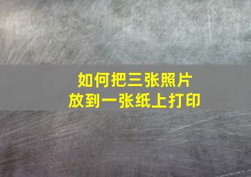 如何把三张照片放到一张纸上打印