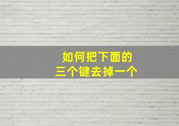 如何把下面的三个键去掉一个