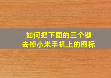 如何把下面的三个键去掉小米手机上的图标