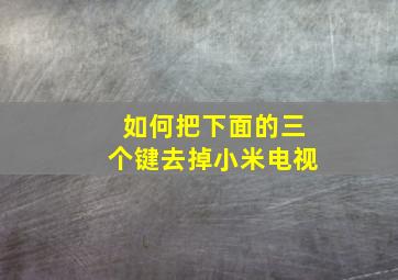 如何把下面的三个键去掉小米电视