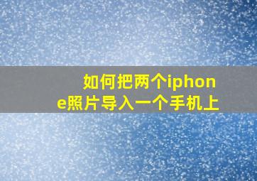 如何把两个iphone照片导入一个手机上