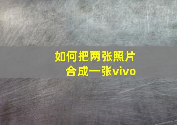 如何把两张照片合成一张vivo