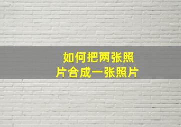 如何把两张照片合成一张照片