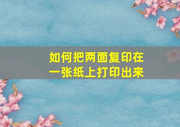 如何把两面复印在一张纸上打印出来