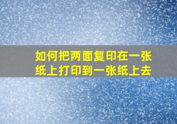 如何把两面复印在一张纸上打印到一张纸上去