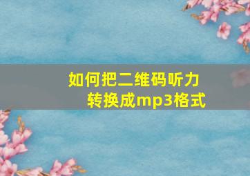 如何把二维码听力转换成mp3格式