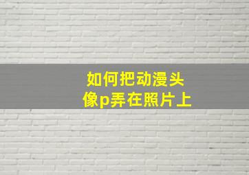 如何把动漫头像p弄在照片上