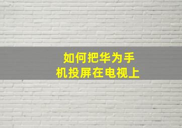 如何把华为手机投屏在电视上