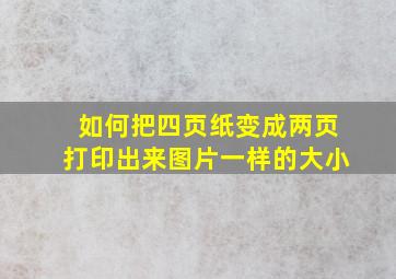 如何把四页纸变成两页打印出来图片一样的大小