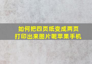 如何把四页纸变成两页打印出来图片呢苹果手机