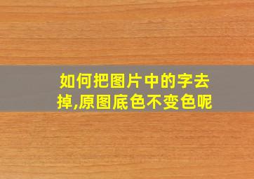 如何把图片中的字去掉,原图底色不变色呢