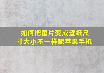 如何把图片变成壁纸尺寸大小不一样呢苹果手机