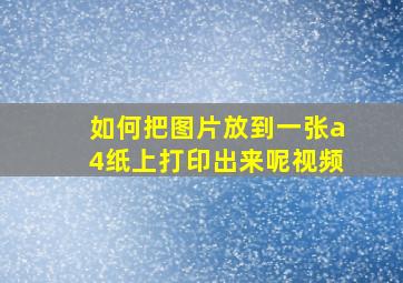 如何把图片放到一张a4纸上打印出来呢视频