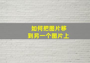 如何把图片移到另一个图片上