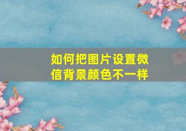 如何把图片设置微信背景颜色不一样