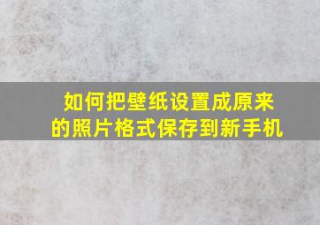 如何把壁纸设置成原来的照片格式保存到新手机