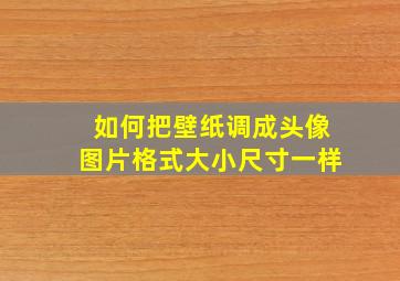 如何把壁纸调成头像图片格式大小尺寸一样