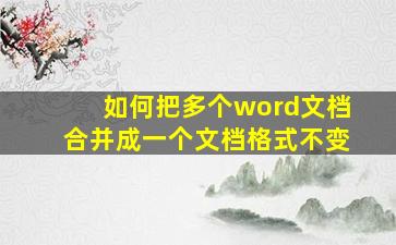 如何把多个word文档合并成一个文档格式不变