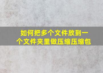 如何把多个文件放到一个文件夹里做压缩压缩包