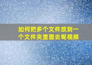 如何把多个文件放到一个文件夹里面去呢视频