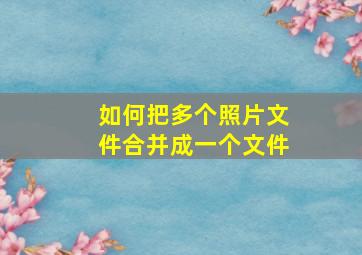 如何把多个照片文件合并成一个文件