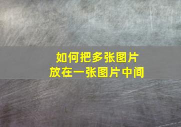 如何把多张图片放在一张图片中间