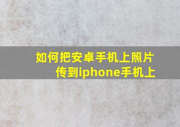 如何把安卓手机上照片传到iphone手机上