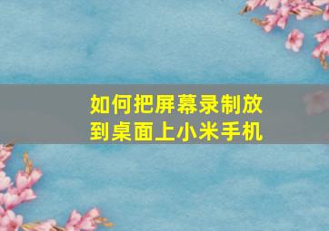 如何把屏幕录制放到桌面上小米手机