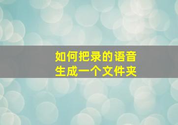 如何把录的语音生成一个文件夹