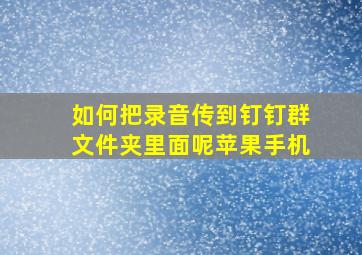 如何把录音传到钉钉群文件夹里面呢苹果手机