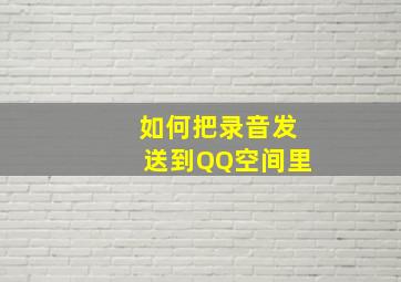 如何把录音发送到QQ空间里