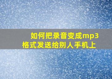 如何把录音变成mp3格式发送给别人手机上