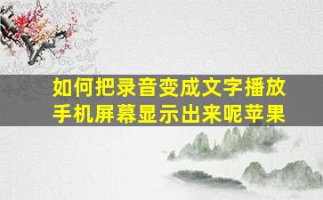 如何把录音变成文字播放手机屏幕显示出来呢苹果