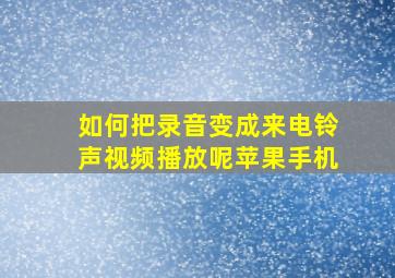 如何把录音变成来电铃声视频播放呢苹果手机