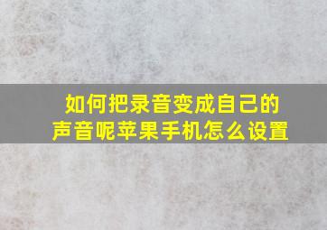 如何把录音变成自己的声音呢苹果手机怎么设置