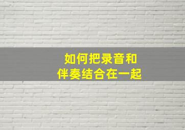 如何把录音和伴奏结合在一起