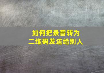 如何把录音转为二维码发送给别人