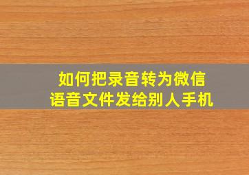 如何把录音转为微信语音文件发给别人手机