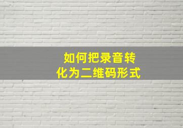 如何把录音转化为二维码形式