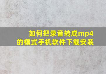 如何把录音转成mp4的模式手机软件下载安装