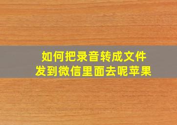 如何把录音转成文件发到微信里面去呢苹果