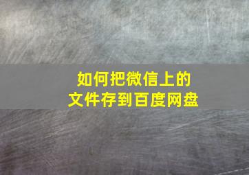 如何把微信上的文件存到百度网盘